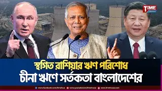 স্থগিত রাশিয়ার ঋণ পরিশোধ, চীনা ঋণে সর্তকতা বাংলাদেশের | Time Television