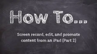 How to screen record, edit and promote content from an iPad (Part 2)