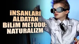 İnsanları Aldatan Bilim Metodu: Naturalizm