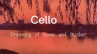 Cello  dreaming of home and mother 大提琴 夢見家園和母親 下集發布中国版本 送别 李叔同作词
