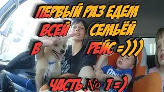 ПЕРВЫЙ РАЗ ЕДЕМ ВСЕЙ СЕМЬЁЙ В РЕЙС / АВТОВЛОГ ЧАСТЬ №1 =)