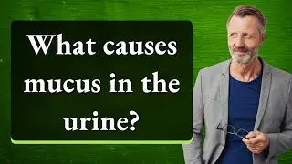 What causes mucus in the urine?