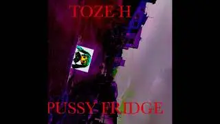 Toze H - Pussy Fridge [Full Album]