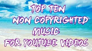 Top Ten Non Copyrighted Background Music For Youtube Vidoes (Non Copyrighted Song)