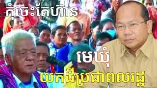 #ជម្លោះដីធ្លី មេឃុំយកដីប្រជាពលរដ្ឋឲ្យអ្នកផ្សេង ប៉ះ ឯកឧត្តម ម៉ៅ ធនិន ញ័រជើង