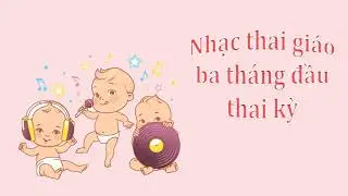 Nhạc thai giáo 3 tháng đầu - giúp mẹ bầu thư giãn và thoải mái (Phần 3)