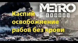 Metro  Exodus  Каспий , освобождение рабов на корабле, без убийств.
