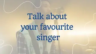 Talk about your favourite singer