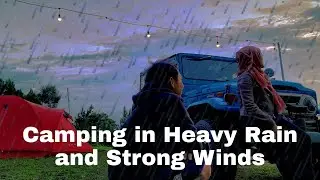 Camping in The Pouring Rain and High Wind -