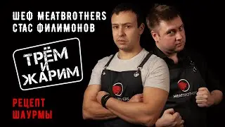 ТРЁМ И ЖАРИМ С ШЕФОМ MEATBROTHERS СТАСОМ ФИЛИМОНОВЫМ | РЕЦЕПТ ШАУРМЫ