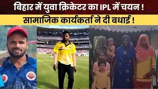 बिहार में युवा क्रिकेटर का IPL में चयन ! सामाजिक कार्यकर्ता ने दी बधाई !