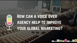 How can a voice over agency help to improve your global marketing?