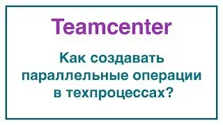 Как создавать параллельные операции в техпроцессах? Диаграмма PERT в Teamcenter
