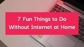 7 Fun Things to Do Without Internet at Home