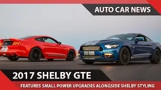 [WOW!] 2017 SHELBY GTE SPECS SMALL POWER UPGRADES ALONGSIDE SHELBY STYLING