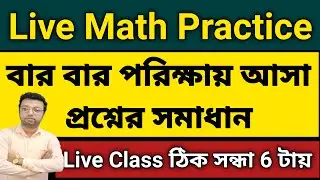 Live Math Practice | বার বার পরিক্ষায় আসা প্রশ্নের সমাধান | Live Class ঠিক 6 সন্ধা টায়