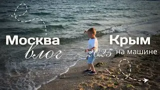 #4 Влог. Из Москвы в Крым на машине с ребенком, август 2025