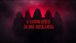 5 VAMPIRI  ripresi da una VIDEOCAMERA