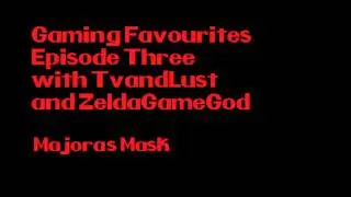 Gaming Favourites Episode 3 with TvandLust and ZeldaGameGod: Majora's Mask