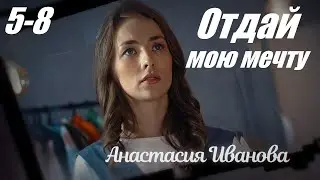 Смотрим сериал, мелодрама покорила сердца, Отдай мою мечту, 5-8 серия