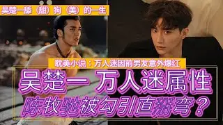 #耽美 小说照进现实！贱攻渣受 的 #娱乐圈 #爱情 故事？！| #陈牧驰 和 #吴楚一 的爱恨情仇！| 男女都心动的人：吴楚一 | #娱乐 #娱乐圈 #明星 #搞笑 #恋爱 #电视剧 #封神第一部