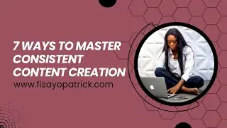 7 Ways to Master CONSISTENT CONTENT CREATION