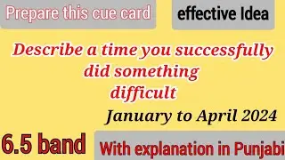 Describe a time you successfully did something difficult January to April 2024 Cue Cards