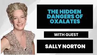 The Hidden Dangers of Oxalates with Sally Norton