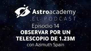 Astroacademy El podcast |Ep. 14| Observar por un telescopio de 1.23m con Azimuth Spain
