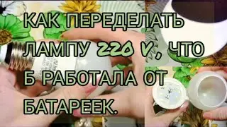 Как из светодиодной лампы на 220 V , сделать лампу на батарейках. Простой вариант своими руками.
