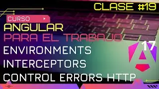 CURSO ANGULAR 17 PARA EL TRABAJO:  ENVIRONMENTS, INTERCEPTORS, CONTROL ERRORS HTTP😱