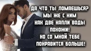 Да что ты ломаешься? Мы же с ним как две капли воды похожи! Но со мной тебе понравится больше!