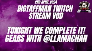 TONIGHT WE COMPLETE IT! Gears with @llamachan-  BigTaffMan Stream VOD 2/4/24