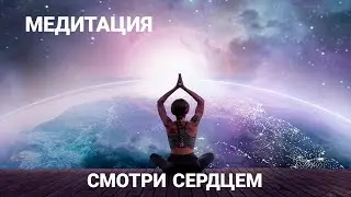 Медитация СМОТРИ СЕРДЦЕМ