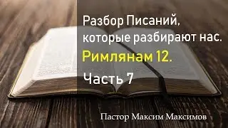 Римлянам 12. (Часть 7) Разбор Писаний, которые разбирают нас.