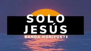 Solo Jesús | LETRA - Banda Horizonte (Ft. Majo y Dan)