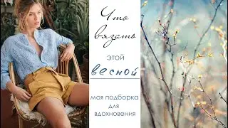 Весенние модели/Идеи для вязания/ Тренды весна-лето 2021