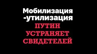 Мобилизация - утилизация. Путин устраняет свидетелей.