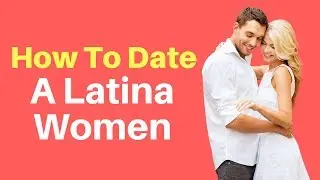 How to Date a Latina: Tips For Dating a Latina Women (2018)