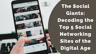 The Social Giants: Decoding the Top 5 Social Networking Sites of the Digital Age