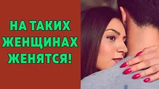 На таких женщинах женятся! Как влюбить в себя мужчину на всю жизнь?