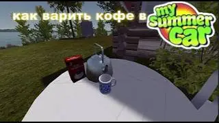 КАК ВАРИТЬ КОФЕ В MY SUMMER CAR ГАЙД ДЛЯ ЛУЧШЕГО НАЧАЛО