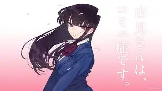 Komi-san Can't Communicate Full Opening -『Cinderella』by Cidergirl