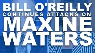 Bill O'Reilly Continues Attacks On Congresswoman Maxine Waters, PT.2