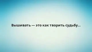 Вышивать — это как творить судьбу...