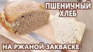 Просто ВКУСНО!!! Белый хлеб на ржаной закваске! Пшеничный домашний хлеб без дрожжей!