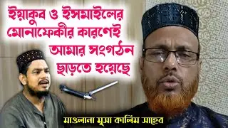 ইসমাইলের মোনাফেকীর কারণেই আমার সংগঠন ছাড়তে হয়েছে ll মাওলানা মুসা কালিম সাহেব