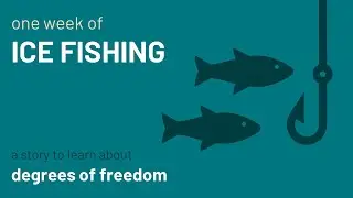 One Week of Ice Fishing: A Short Story About Degrees of Freedom