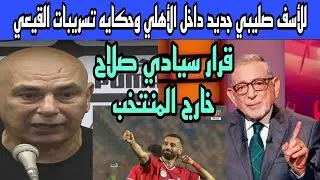 للاسف صليبي جديد وحكاية تسريبات الاهلي وقرار سيادي محمد صلاح خارج المنتخب