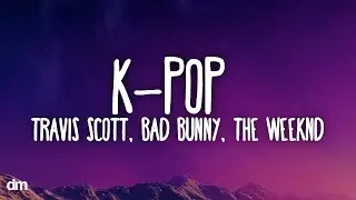Travis Scott, Bad Bunny, The Weeknd - K-POP (Lyrics)